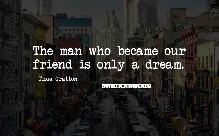 Tessa Gratton Quotes: The man who became our friend is only a dream.