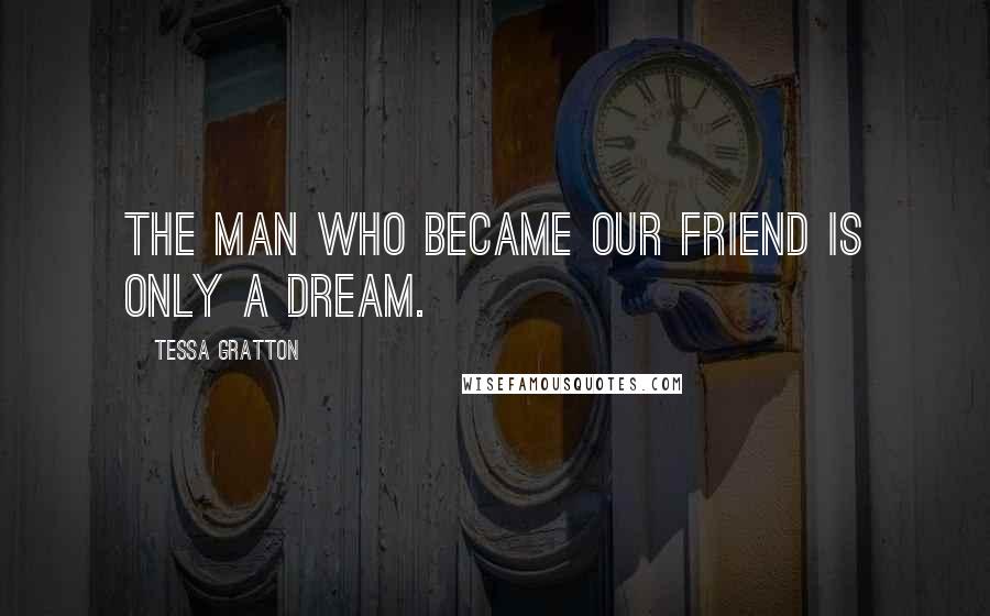 Tessa Gratton Quotes: The man who became our friend is only a dream.