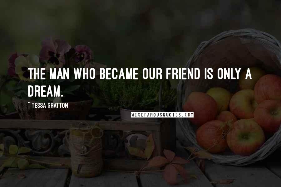 Tessa Gratton Quotes: The man who became our friend is only a dream.