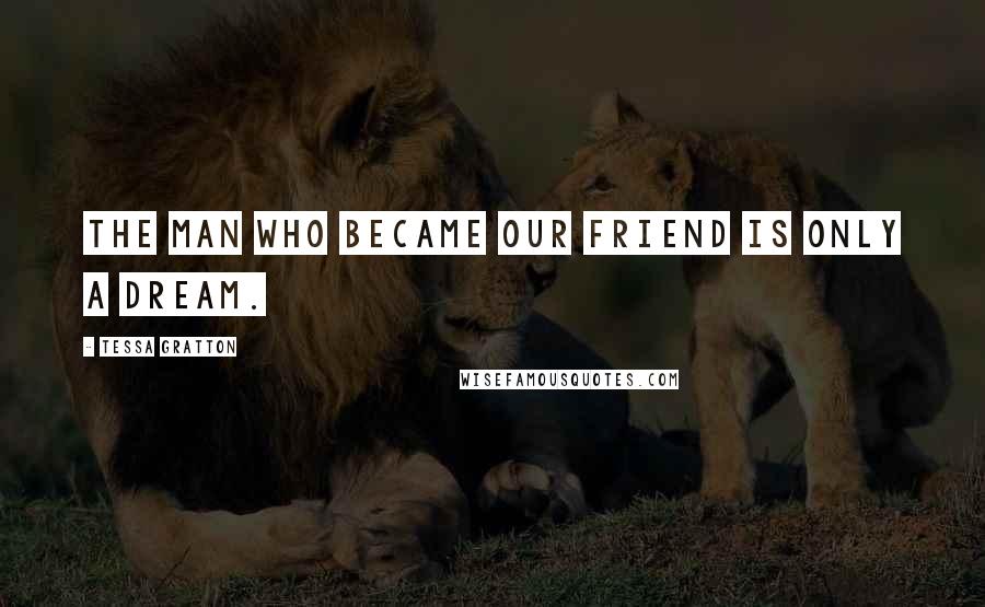 Tessa Gratton Quotes: The man who became our friend is only a dream.