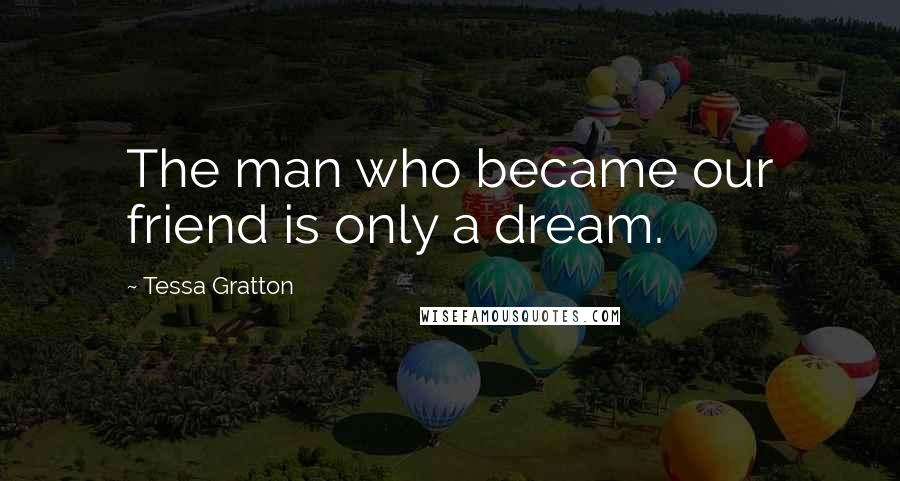 Tessa Gratton Quotes: The man who became our friend is only a dream.