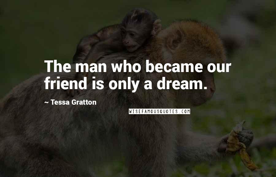 Tessa Gratton Quotes: The man who became our friend is only a dream.