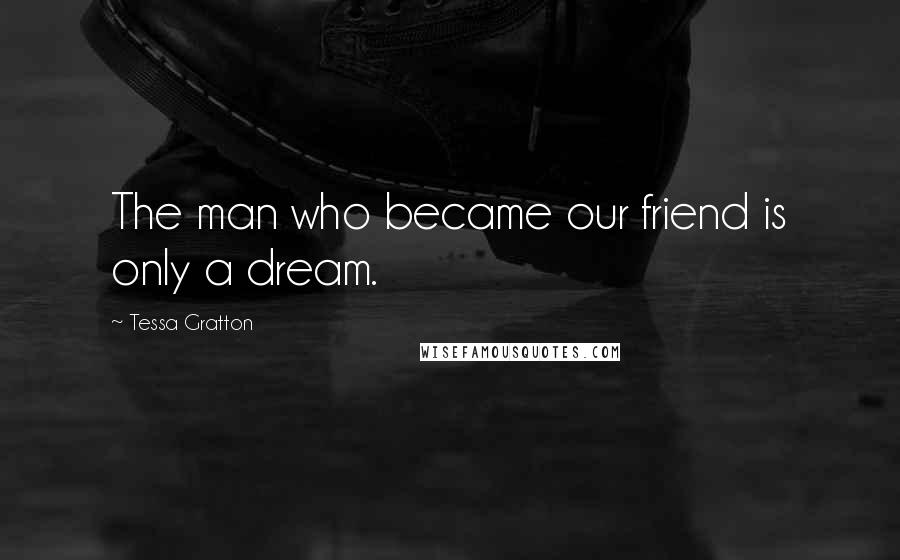 Tessa Gratton Quotes: The man who became our friend is only a dream.