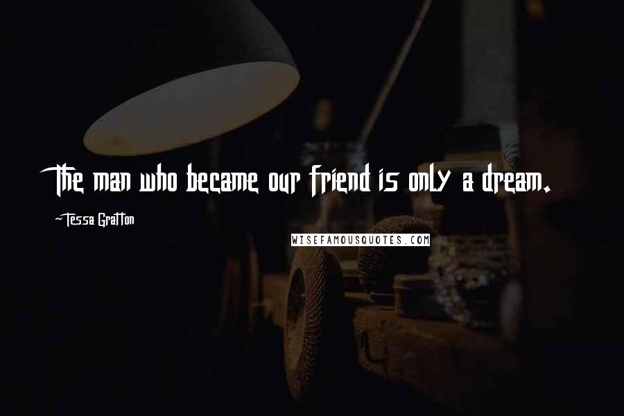 Tessa Gratton Quotes: The man who became our friend is only a dream.