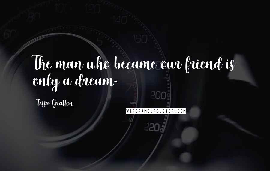 Tessa Gratton Quotes: The man who became our friend is only a dream.