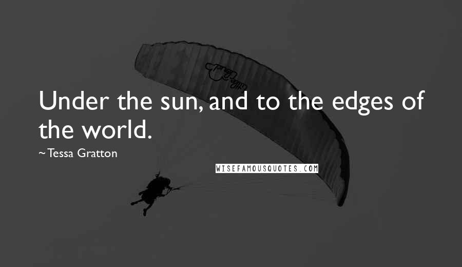 Tessa Gratton Quotes: Under the sun, and to the edges of the world.