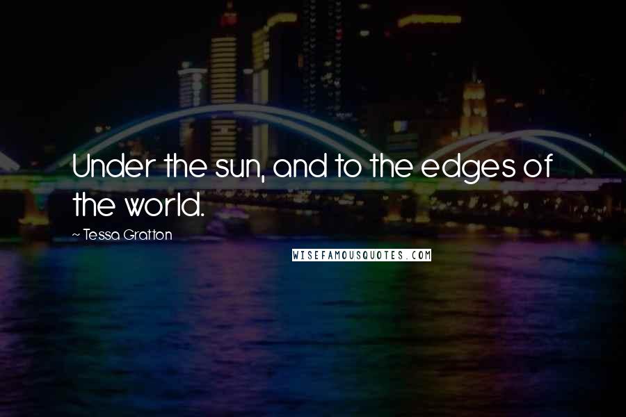 Tessa Gratton Quotes: Under the sun, and to the edges of the world.