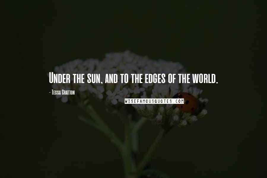 Tessa Gratton Quotes: Under the sun, and to the edges of the world.