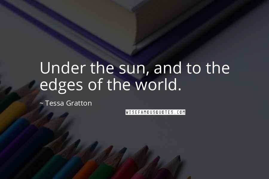 Tessa Gratton Quotes: Under the sun, and to the edges of the world.