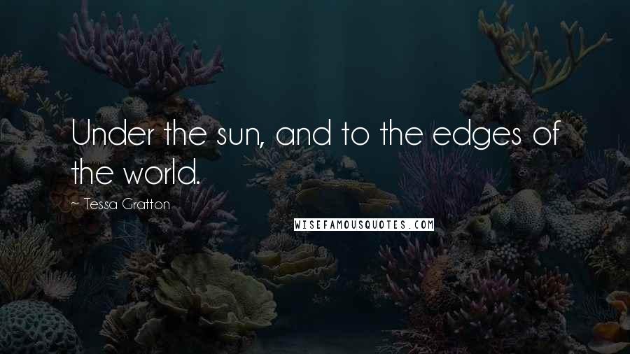Tessa Gratton Quotes: Under the sun, and to the edges of the world.