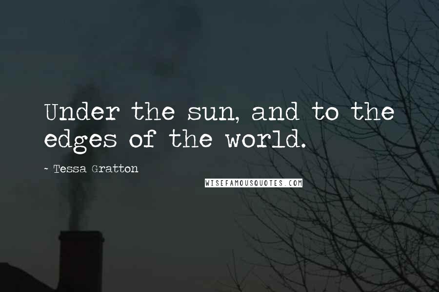 Tessa Gratton Quotes: Under the sun, and to the edges of the world.