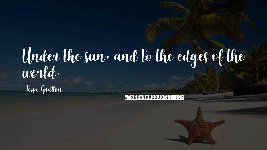 Tessa Gratton Quotes: Under the sun, and to the edges of the world.