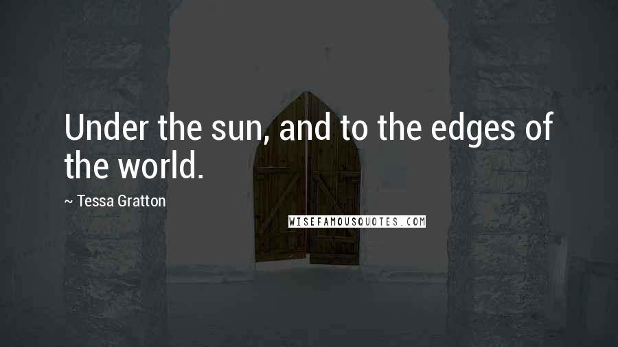 Tessa Gratton Quotes: Under the sun, and to the edges of the world.