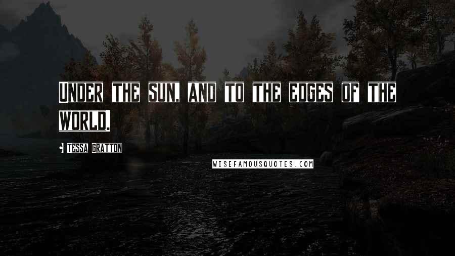 Tessa Gratton Quotes: Under the sun, and to the edges of the world.