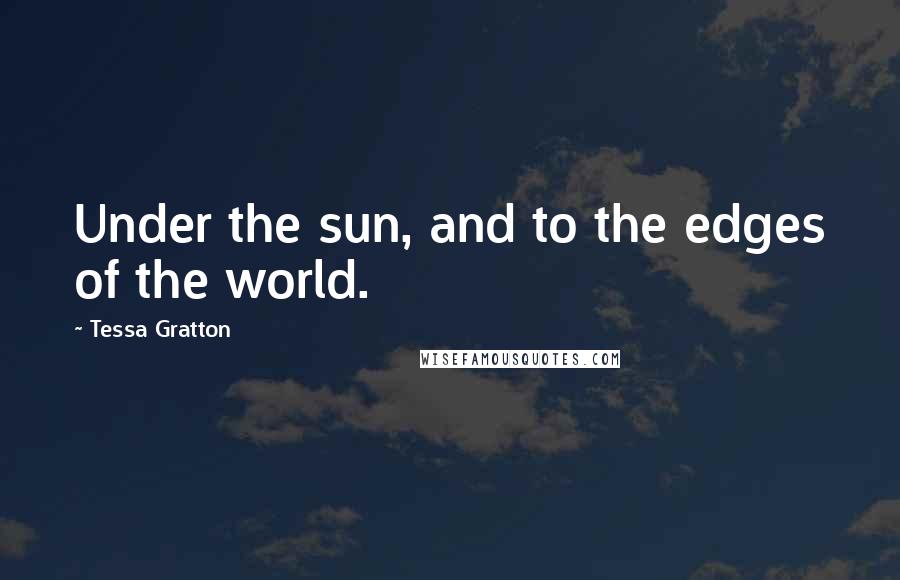 Tessa Gratton Quotes: Under the sun, and to the edges of the world.