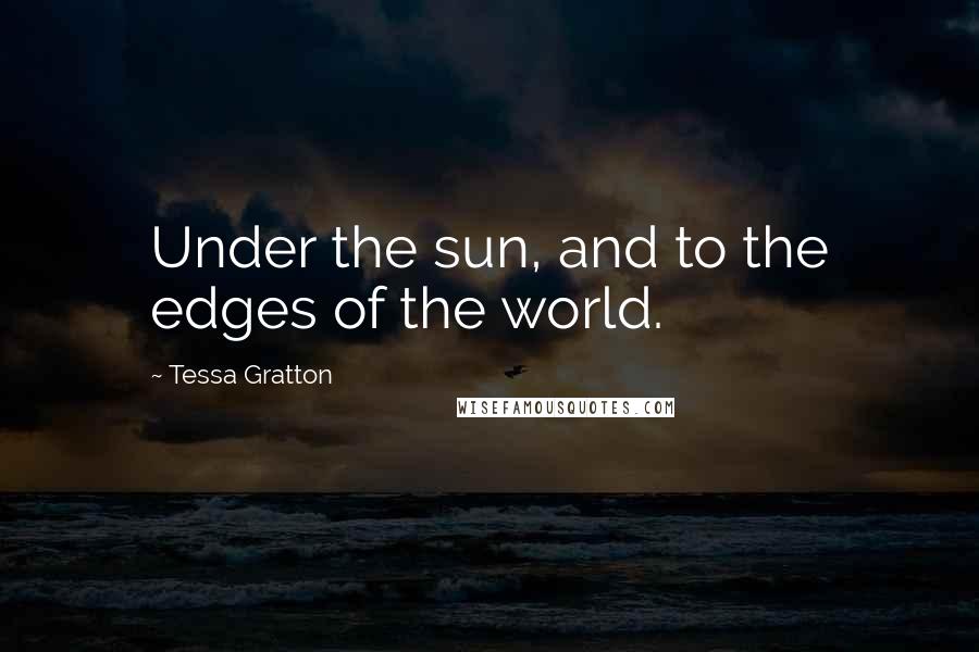 Tessa Gratton Quotes: Under the sun, and to the edges of the world.