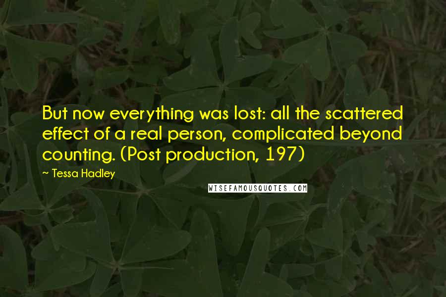 Tessa Hadley Quotes: But now everything was lost: all the scattered effect of a real person, complicated beyond counting. (Post production, 197)