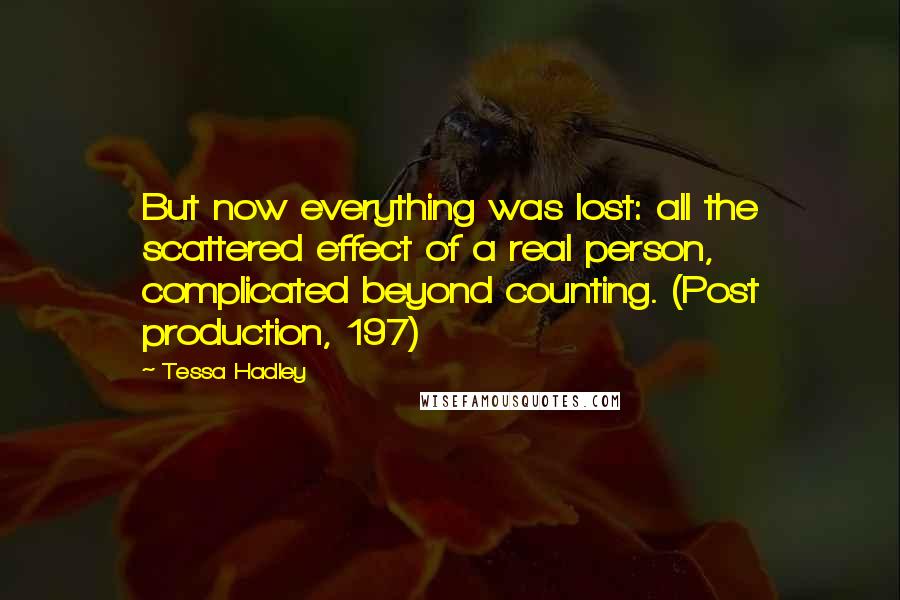 Tessa Hadley Quotes: But now everything was lost: all the scattered effect of a real person, complicated beyond counting. (Post production, 197)