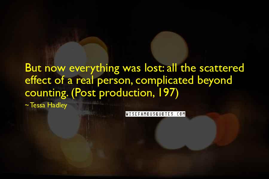 Tessa Hadley Quotes: But now everything was lost: all the scattered effect of a real person, complicated beyond counting. (Post production, 197)