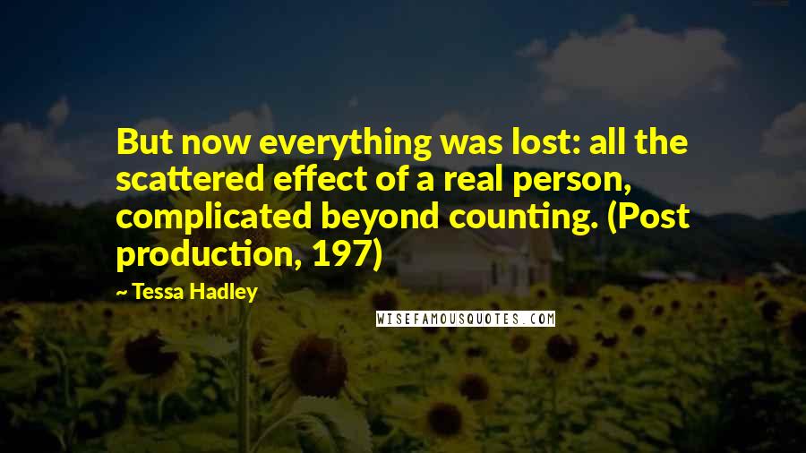 Tessa Hadley Quotes: But now everything was lost: all the scattered effect of a real person, complicated beyond counting. (Post production, 197)