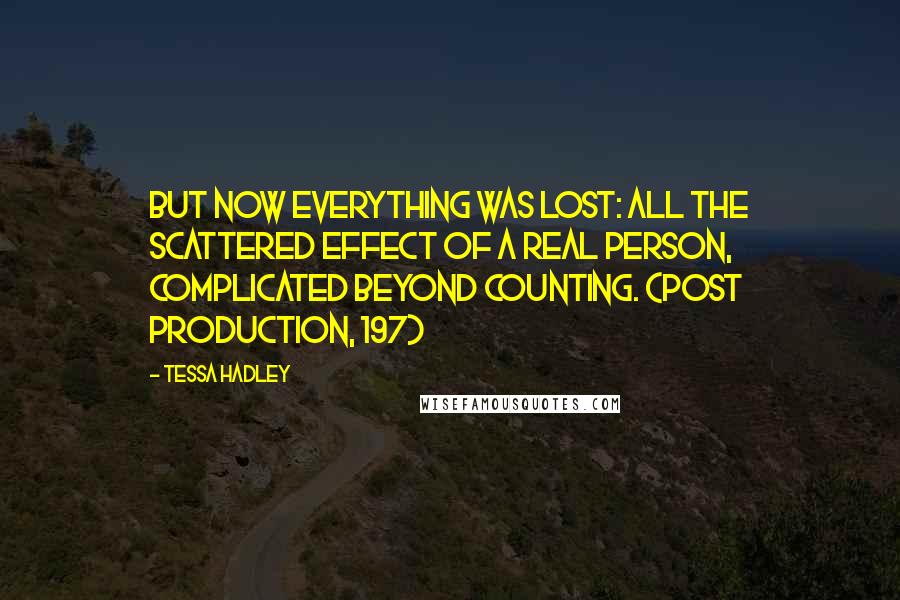 Tessa Hadley Quotes: But now everything was lost: all the scattered effect of a real person, complicated beyond counting. (Post production, 197)