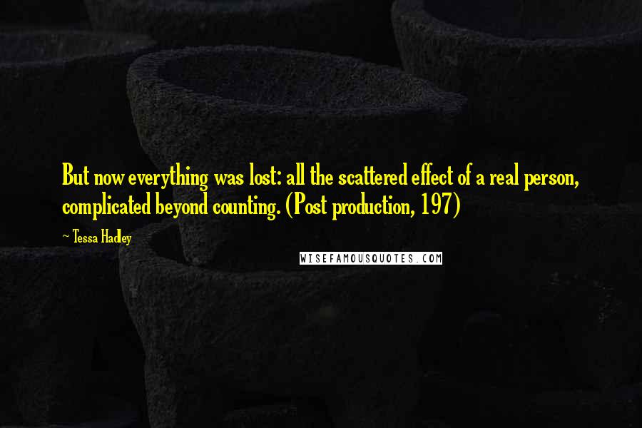 Tessa Hadley Quotes: But now everything was lost: all the scattered effect of a real person, complicated beyond counting. (Post production, 197)