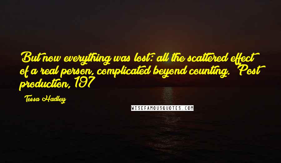 Tessa Hadley Quotes: But now everything was lost: all the scattered effect of a real person, complicated beyond counting. (Post production, 197)