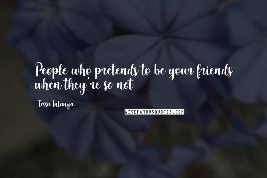 Tessa Intanya Quotes: People who pretends to be your friends when they're so not