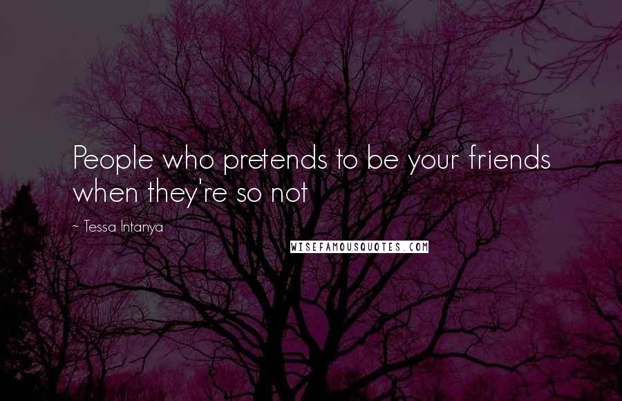 Tessa Intanya Quotes: People who pretends to be your friends when they're so not