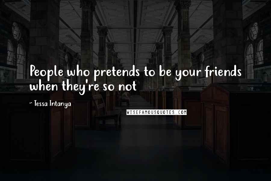 Tessa Intanya Quotes: People who pretends to be your friends when they're so not
