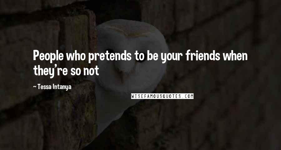 Tessa Intanya Quotes: People who pretends to be your friends when they're so not