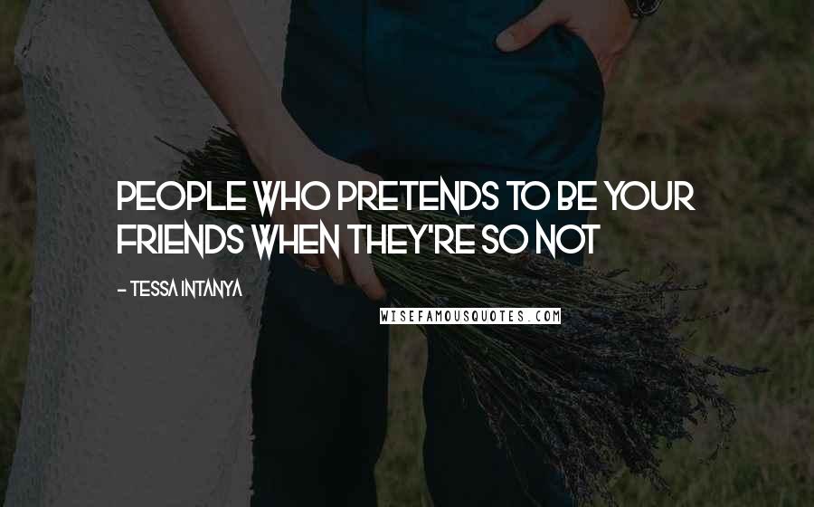 Tessa Intanya Quotes: People who pretends to be your friends when they're so not
