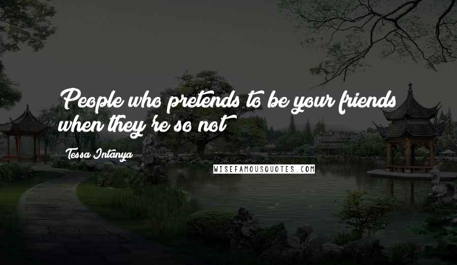 Tessa Intanya Quotes: People who pretends to be your friends when they're so not