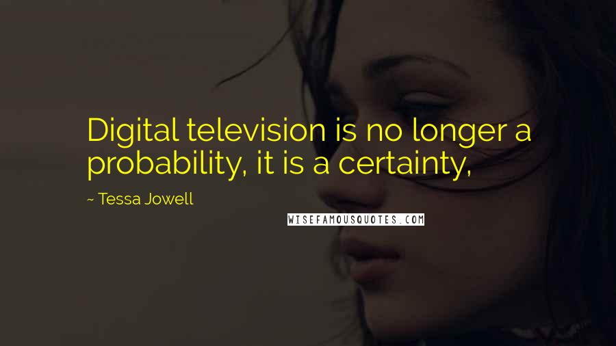 Tessa Jowell Quotes: Digital television is no longer a probability, it is a certainty,