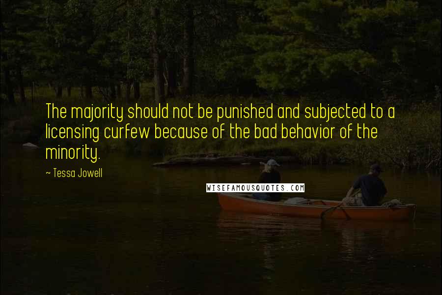 Tessa Jowell Quotes: The majority should not be punished and subjected to a licensing curfew because of the bad behavior of the minority.