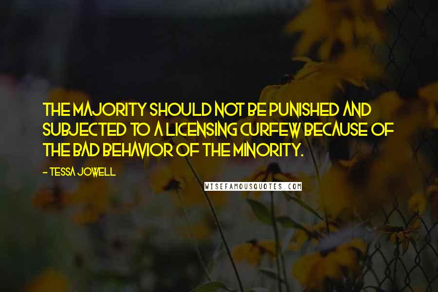 Tessa Jowell Quotes: The majority should not be punished and subjected to a licensing curfew because of the bad behavior of the minority.