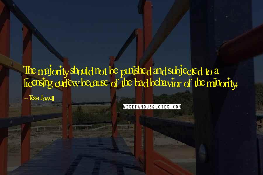 Tessa Jowell Quotes: The majority should not be punished and subjected to a licensing curfew because of the bad behavior of the minority.