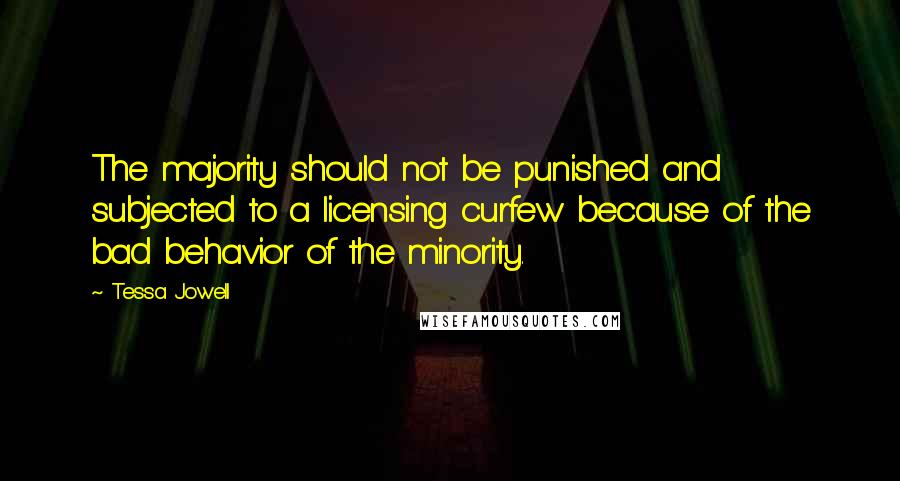 Tessa Jowell Quotes: The majority should not be punished and subjected to a licensing curfew because of the bad behavior of the minority.