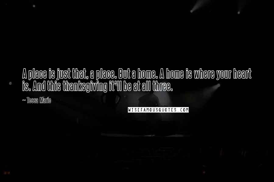 Tessa Marie Quotes: A place is just that, a place. But a home. A home is where your heart is. And this thanksgiving it'll be at all three.