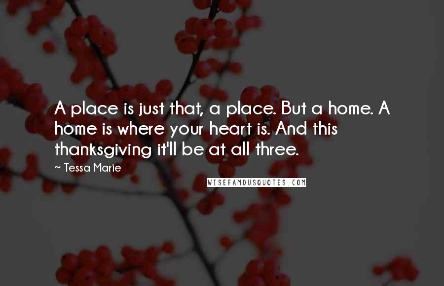 Tessa Marie Quotes: A place is just that, a place. But a home. A home is where your heart is. And this thanksgiving it'll be at all three.