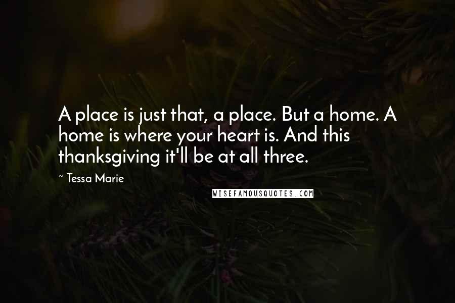 Tessa Marie Quotes: A place is just that, a place. But a home. A home is where your heart is. And this thanksgiving it'll be at all three.
