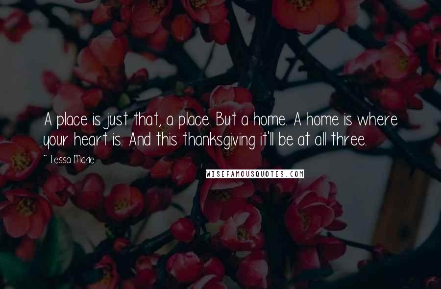 Tessa Marie Quotes: A place is just that, a place. But a home. A home is where your heart is. And this thanksgiving it'll be at all three.