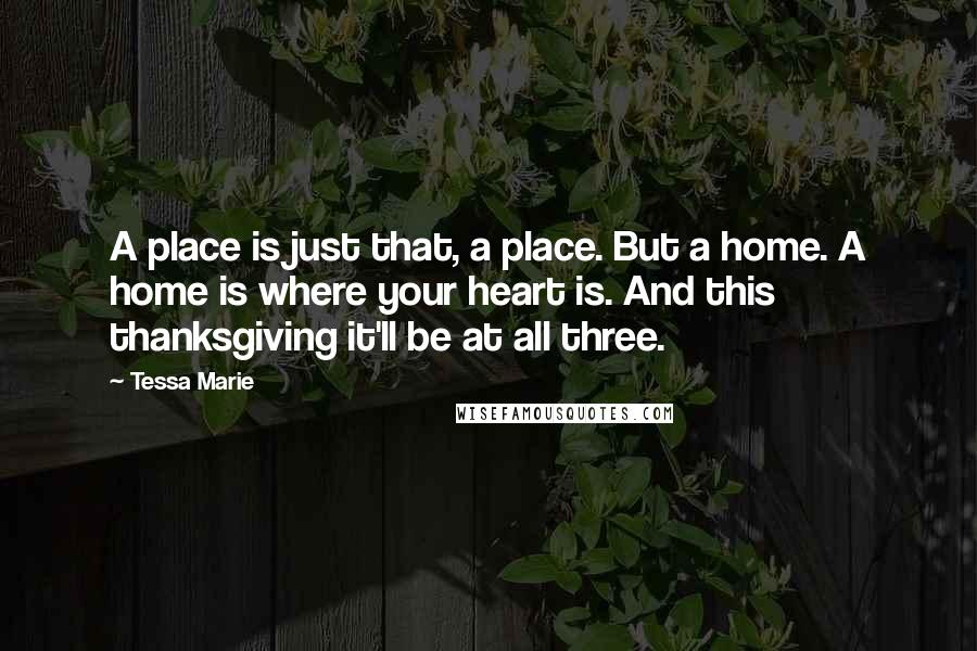 Tessa Marie Quotes: A place is just that, a place. But a home. A home is where your heart is. And this thanksgiving it'll be at all three.