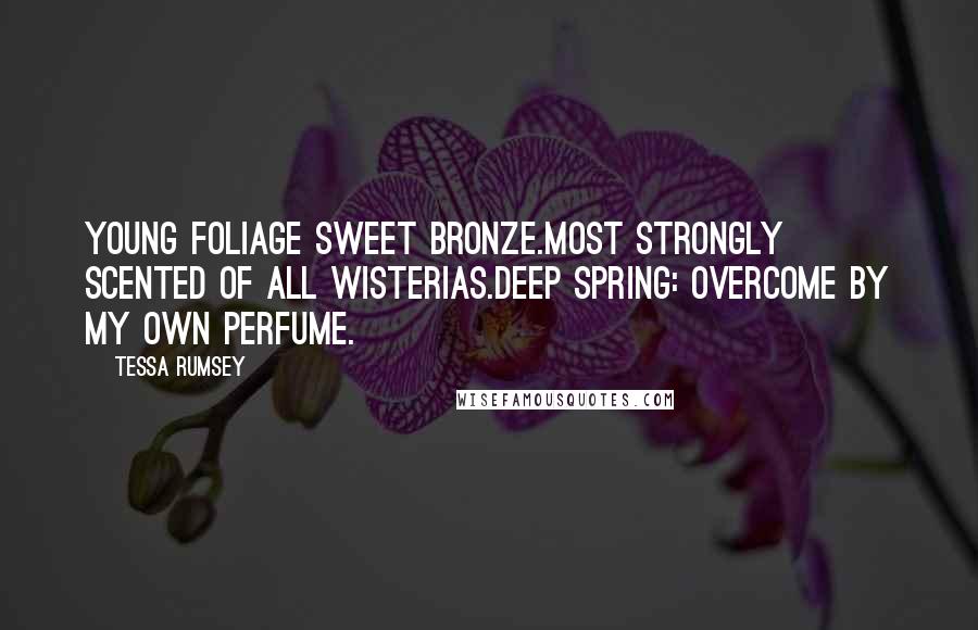 Tessa Rumsey Quotes: Young foliage sweet bronze.Most strongly scented of all wisterias.Deep spring: overcome by my own perfume.