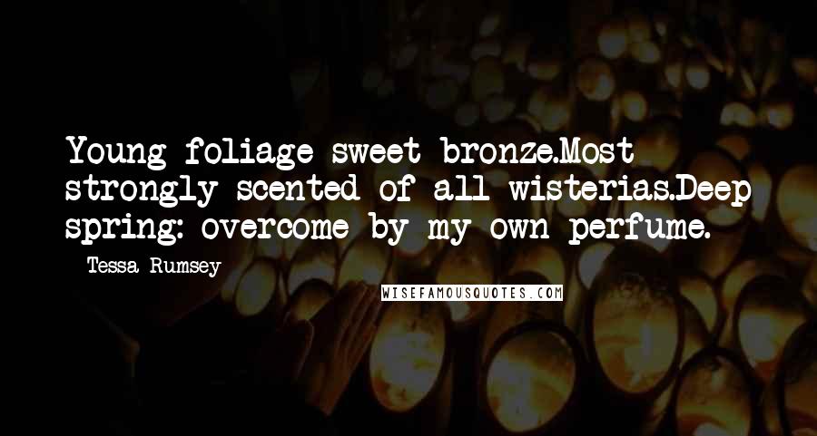 Tessa Rumsey Quotes: Young foliage sweet bronze.Most strongly scented of all wisterias.Deep spring: overcome by my own perfume.
