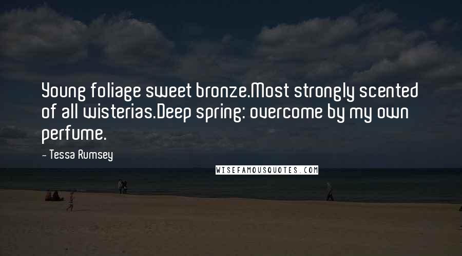 Tessa Rumsey Quotes: Young foliage sweet bronze.Most strongly scented of all wisterias.Deep spring: overcome by my own perfume.