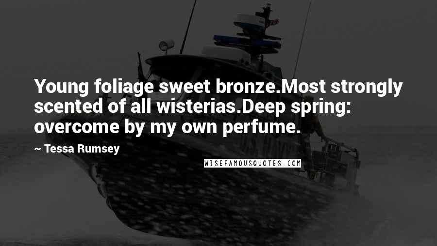 Tessa Rumsey Quotes: Young foliage sweet bronze.Most strongly scented of all wisterias.Deep spring: overcome by my own perfume.