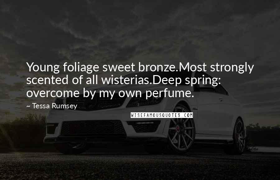 Tessa Rumsey Quotes: Young foliage sweet bronze.Most strongly scented of all wisterias.Deep spring: overcome by my own perfume.