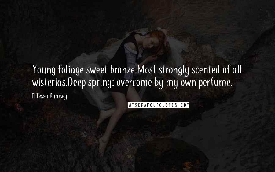 Tessa Rumsey Quotes: Young foliage sweet bronze.Most strongly scented of all wisterias.Deep spring: overcome by my own perfume.