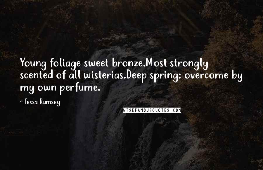 Tessa Rumsey Quotes: Young foliage sweet bronze.Most strongly scented of all wisterias.Deep spring: overcome by my own perfume.